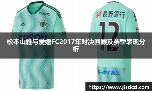 松本山雅与爱媛FC2017年对决回顾及赛季表现分析