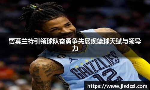贾莫兰特引领球队奋勇争先展现篮球天赋与领导力
