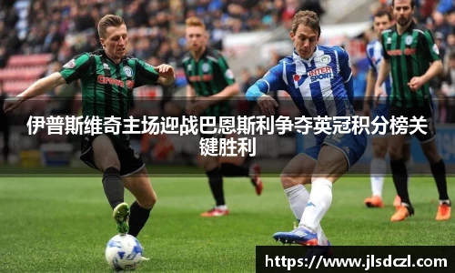 伊普斯维奇主场迎战巴恩斯利争夺英冠积分榜关键胜利