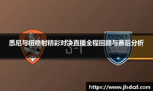 悉尼与纽喷射精彩对决直播全程回顾与赛后分析