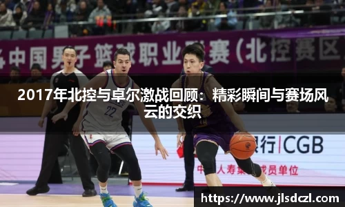 2017年北控与卓尔激战回顾：精彩瞬间与赛场风云的交织