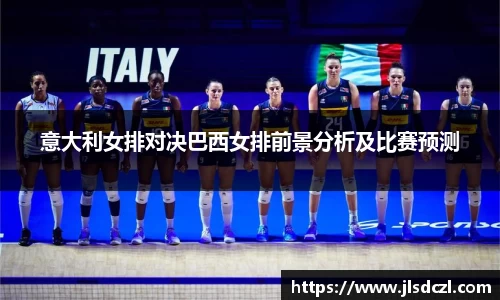 意大利女排对决巴西女排前景分析及比赛预测