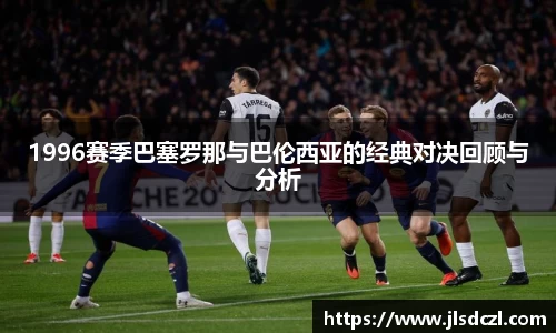 1996赛季巴塞罗那与巴伦西亚的经典对决回顾与分析