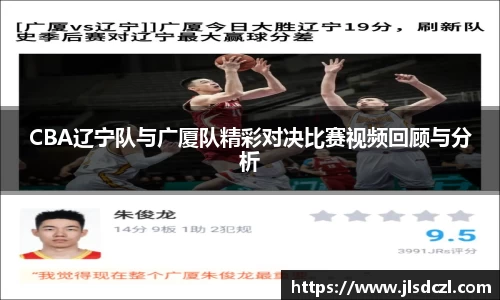 CBA辽宁队与广厦队精彩对决比赛视频回顾与分析