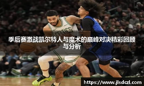 季后赛激战凯尔特人与魔术的巅峰对决精彩回顾与分析