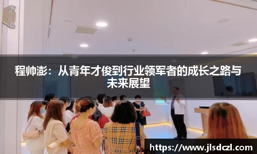 程帅澎：从青年才俊到行业领军者的成长之路与未来展望